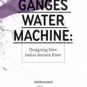 Ganges Water Machine: Designing New India's Ancient River Ganges Water Machine: Designing New India's Ancient River Courtesy of Anthony Acciavatti